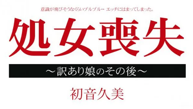 初音久美：処女喪失ドキュメント 〜訳あり娘のその後〜