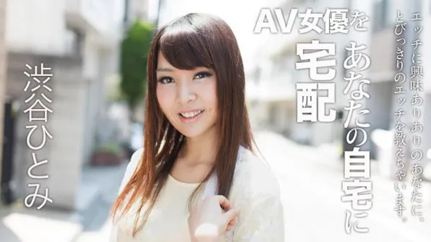 渋谷ひとみ：AV女優をあなたの自宅に宅配！6