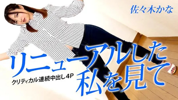 佐々木かな：リニューアルした私を見て 〜クリティカル連続中出し4P〜