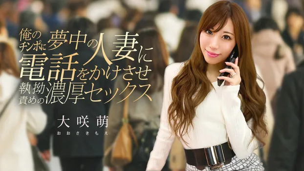 大咲萌:俺のチンポに夢中の人妻に電話をかけさせ執拗責めの濃厚セックス