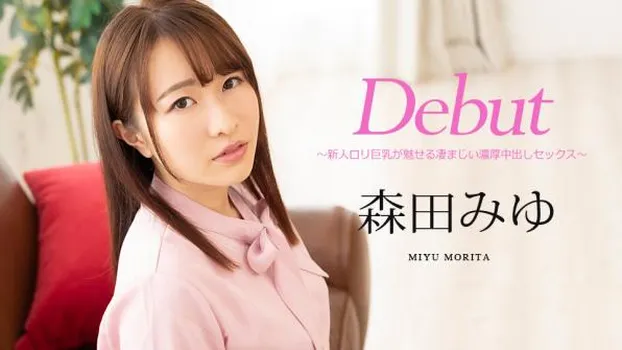 森田みゆ：Debut Vol.63 〜新人ロリ巨乳が魅せる凄まじい濃厚中出しセックス〜